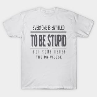 Everyone Is Entitled To Be Stupid But Some Abuse The Privilege T-Shirt